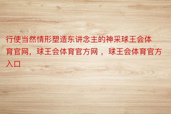 行使当然情形塑造东讲念主的神采球王会体育官网，球王会体育官方网 ，球王会体育官方入口