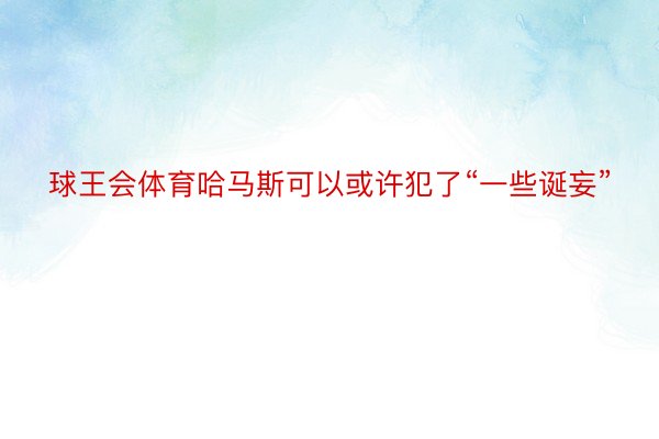 球王会体育哈马斯可以或许犯了“一些诞妄”