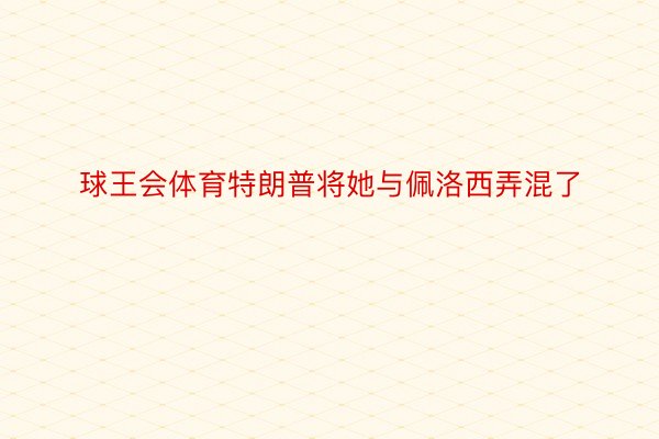 球王会体育特朗普将她与佩洛西弄混了