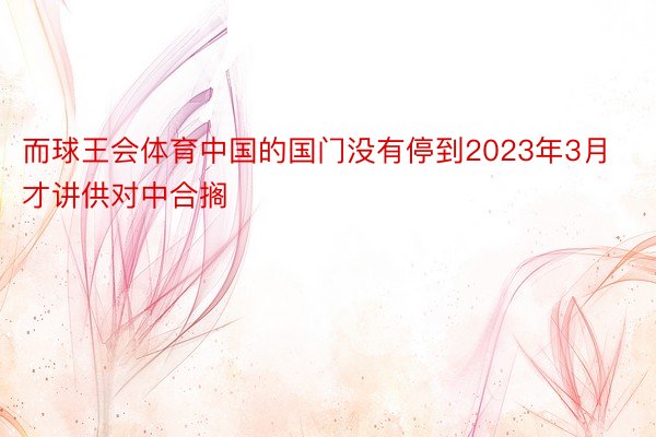 而球王会体育中国的国门没有停到2023年3月才讲供对中合搁