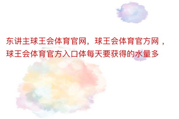 东讲主球王会体育官网，球王会体育官方网 ，球王会体育官方入口体每天要获得的水量多