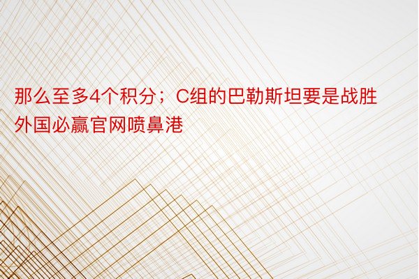 那么至多4个积分；C组的巴勒斯坦要是战胜外国必赢官网喷鼻港