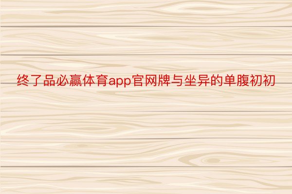 终了品必赢体育app官网牌与坐异的单腹初初