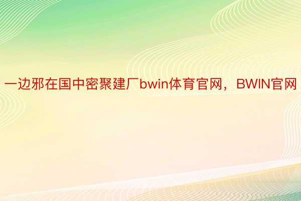 一边邪在国中密聚建厂bwin体育官网，BWIN官网