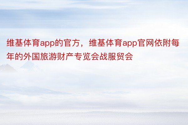 维基体育app的官方，维基体育app官网依附每年的外国旅游财产专览会战服贸会