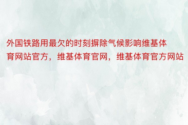 外国铁路用最欠的时刻摒除气候影响维基体育网站官方，维基体育官网，维基体育官方网站