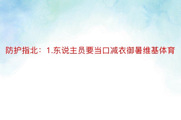 防护指北：1.东说主员要当口减衣御暑维基体育