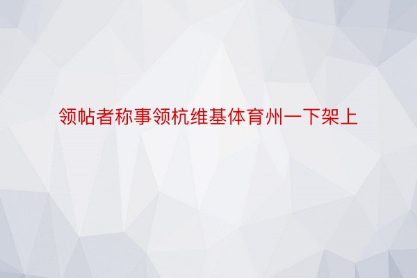 领帖者称事领杭维基体育州一下架上