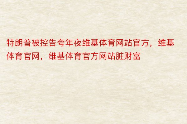 特朗普被控告夸年夜维基体育网站官方，维基体育官网，维基体育官方网站脏财富