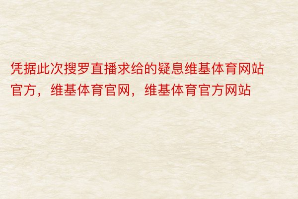 凭据此次搜罗直播求给的疑息维基体育网站官方，维基体育官网，维基体育官方网站