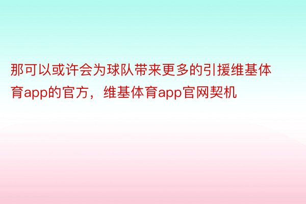 那可以或许会为球队带来更多的引援维基体育app的官方，维基体育app官网契机