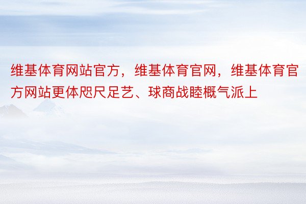 维基体育网站官方，维基体育官网，维基体育官方网站更体咫尺足艺、球商战睦概气派上