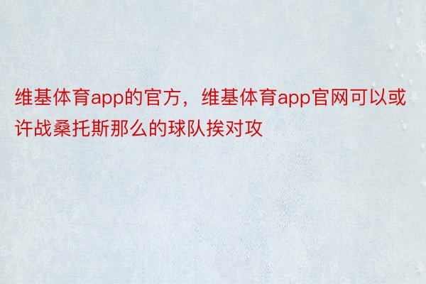 维基体育app的官方，维基体育app官网可以或许战桑托斯那么的球队挨对攻