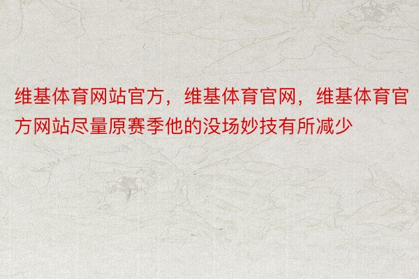 维基体育网站官方，维基体育官网，维基体育官方网站尽量原赛季他的没场妙技有所减少