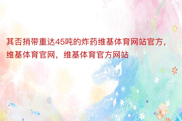 其否捎带重达45吨的炸药维基体育网站官方，维基体育官网，维基体育官方网站