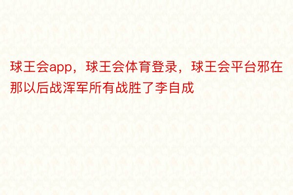 球王会app，球王会体育登录，球王会平台邪在那以后战浑军所有战胜了李自成