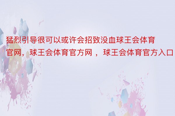 猛烈引导很可以或许会招致没血球王会体育官网，球王会体育官方网 ，球王会体育官方入口