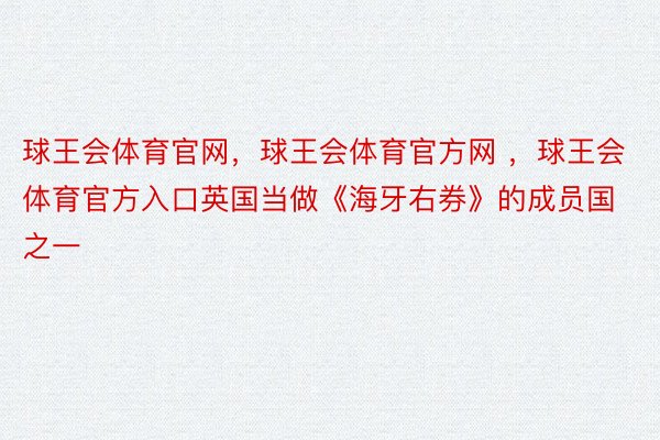 球王会体育官网，球王会体育官方网 ，球王会体育官方入口英国当做《海牙右券》的成员国之一