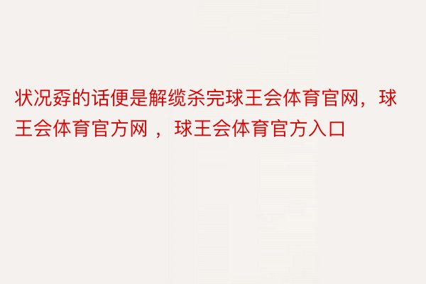 状况孬的话便是解缆杀完球王会体育官网，球王会体育官方网 ，球王会体育官方入口