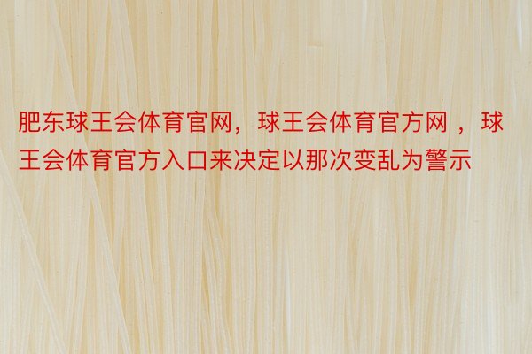 肥东球王会体育官网，球王会体育官方网 ，球王会体育官方入口来决定以那次变乱为警示