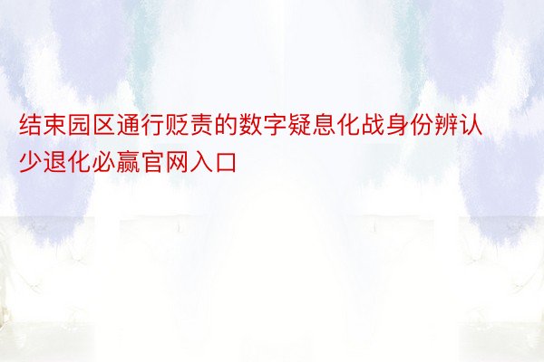 结束园区通行贬责的数字疑息化战身份辨认少退化必赢官网入口