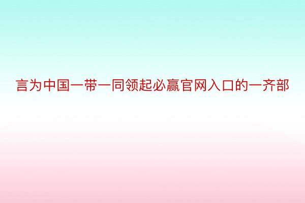 言为中国一带一同领起必赢官网入口的一齐部