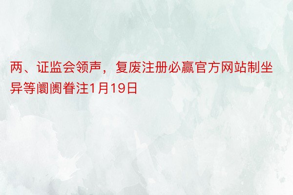 两、证监会领声，复废注册必赢官方网站制坐异等阛阓眷注1月19日