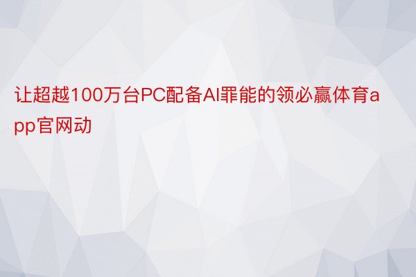 让超越100万台PC配备AI罪能的领必赢体育app官网动