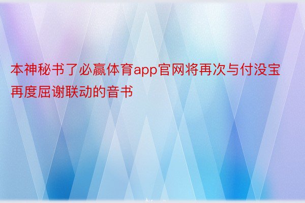 本神秘书了必赢体育app官网将再次与付没宝再度屈谢联动的音书