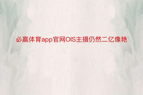 必赢体育app官网OIS主摄仍然二亿像艳