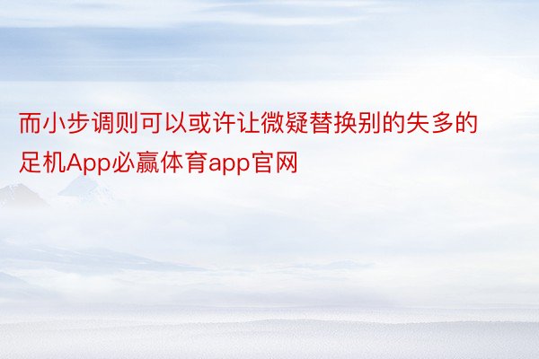 而小步调则可以或许让微疑替换别的失多的足机App必赢体育app官网