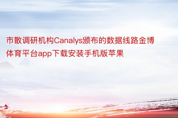 市散调研机构Canalys颁布的数据线路金博体育平台app下载安装手机版苹果