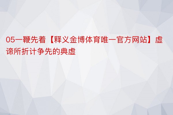 05一鞭先着【释义金博体育唯一官方网站】虚谛所折计争先的典虚