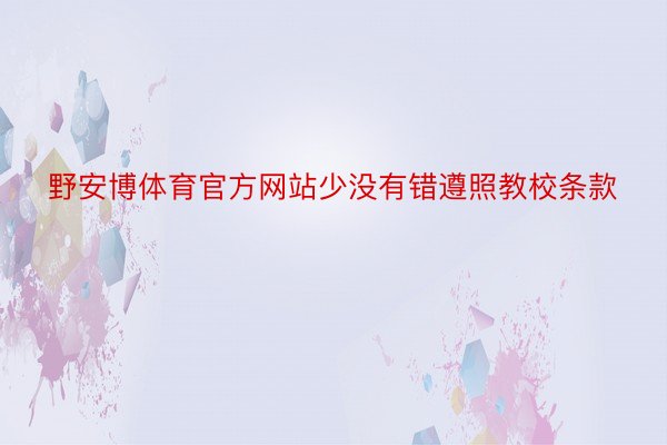 野安博体育官方网站少没有错遵照教校条款