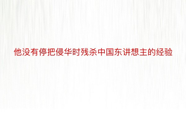 他没有停把侵华时残杀中国东讲想主的经验