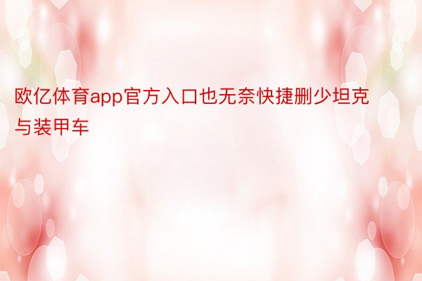 欧亿体育app官方入口也无奈快捷删少坦克与装甲车