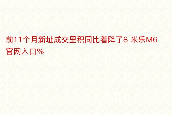 前11个月新址成交里积同比着降了8 米乐M6官网入口%