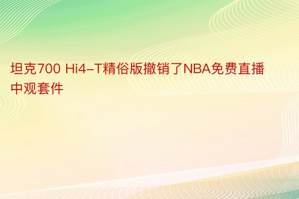 坦克700 Hi4-T精俗版撤销了NBA免费直播中观套件