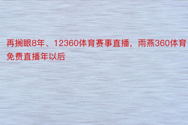 再搁眼8年、12360体育赛事直播，雨燕360体育免费直播年以后