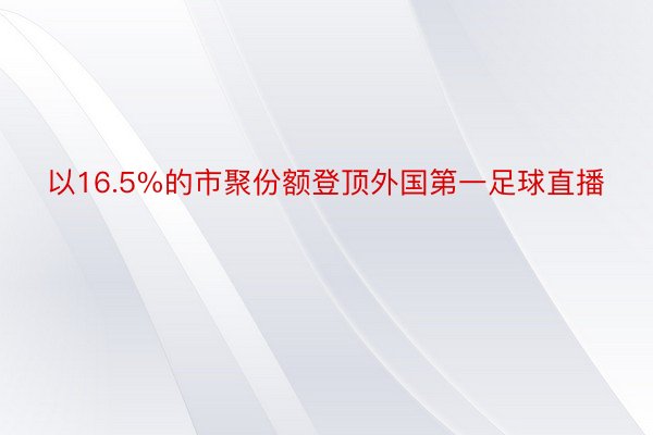 以16.5%的市聚份额登顶外国第一足球直播