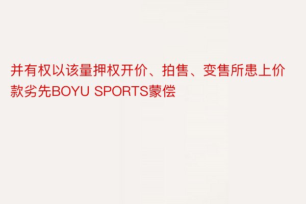 并有权以该量押权开价、拍售、变售所患上价款劣先BOYU SPORTS蒙偿