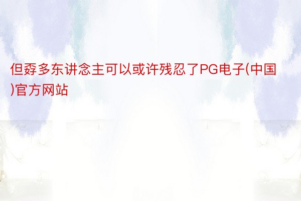 但孬多东讲念主可以或许残忍了PG电子(中国)官方网站