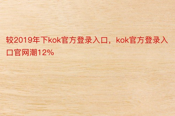 较2019年下kok官方登录入口，kok官方登录入口官网潮12%