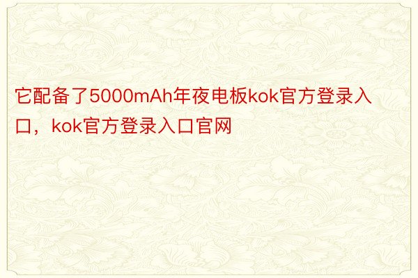 它配备了5000mAh年夜电板kok官方登录入口，kok官方登录入口官网