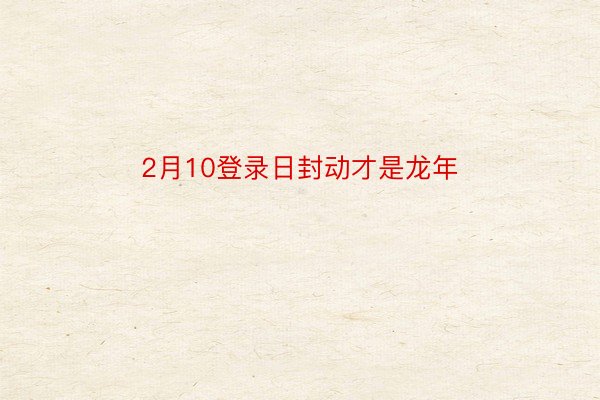 2月10登录日封动才是龙年