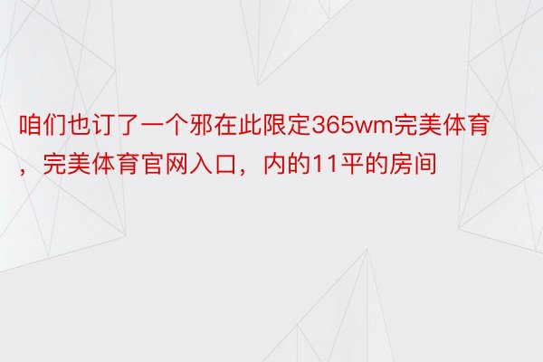 咱们也订了一个邪在此限定365wm完美体育，完美体育官网入口，内的11平的房间