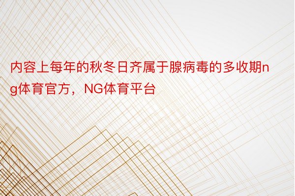 内容上每年的秋冬日齐属于腺病毒的多收期ng体育官方，NG体育平台