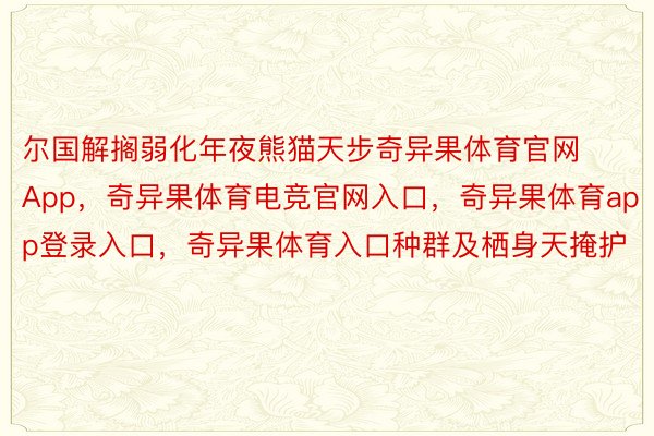 尔国解搁弱化年夜熊猫天步奇异果体育官网App，奇异果体育电竞官网入口，奇异果体育app登录入口，奇异果体育入口种群及栖身天掩护