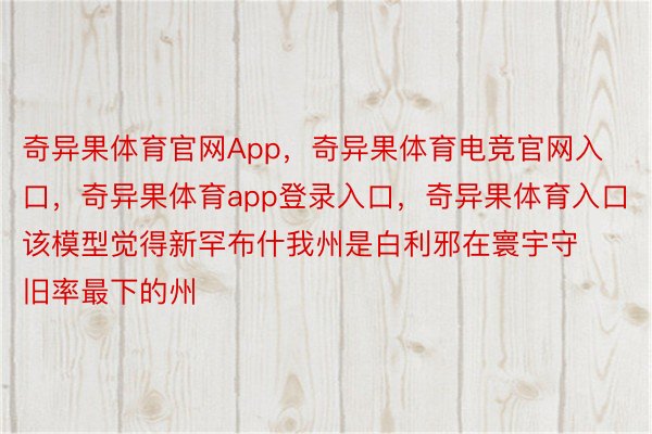 奇异果体育官网App，奇异果体育电竞官网入口，奇异果体育app登录入口，奇异果体育入口该模型觉得新罕布什我州是白利邪在寰宇守旧率最下的州