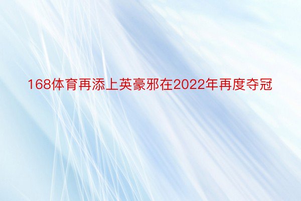 168体育再添上英豪邪在2022年再度夺冠